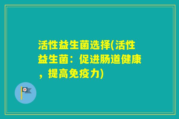 活性益生菌选择(活性益生菌：促进肠道健康，提高力)