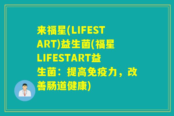 来福星(LIFESTART)益生菌(福星LIFESTART益生菌:提高力,改善肠道健康) 来福星(LIFESTART)益生菌(福星LIFESTART益生菌:提高力,改善肠道健康)