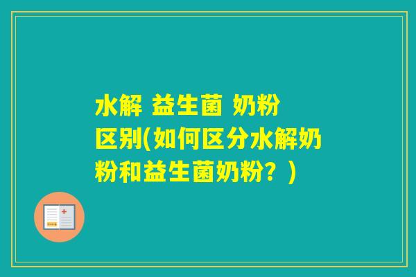 水解 益生菌 奶粉 区别(如何区分水解奶粉和益生菌奶粉?) 水解 益生菌 奶粉 区别(如何区分水解奶粉和益生菌奶粉?)