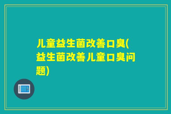 儿童益生菌改善(益生菌改善儿童问题)