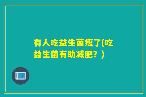 有人吃益生菌瘦了(吃益生菌有助？)