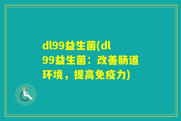 dl99益生菌(dl99益生菌：改善肠道环境，提高力)