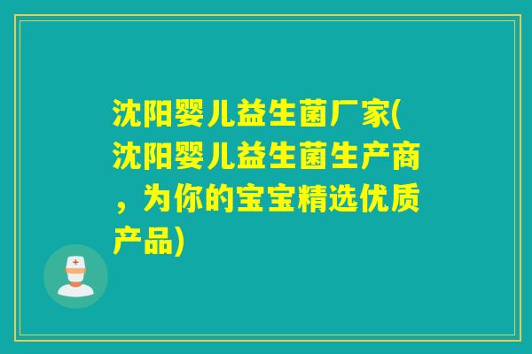 沈阳婴儿益生菌厂家(沈阳婴儿益生菌生产商，为你的宝宝精选优质产品)