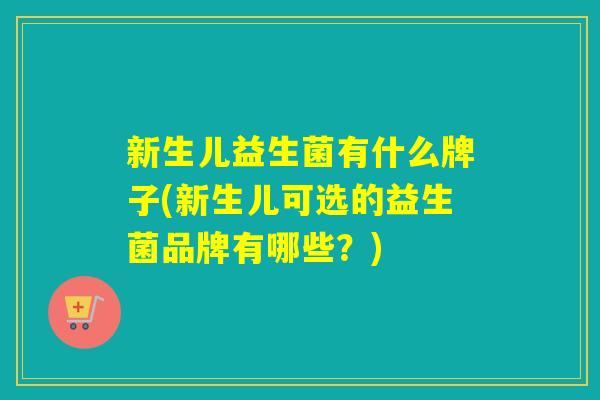 新生儿益生菌有什么牌子(新生儿可选的益生菌品牌有哪些?) 新生儿益生菌有什么牌子(新生儿可选的益生菌品牌有哪些?)