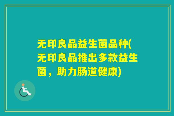 无印良品益生菌品种(无印良品推出多款益生菌,助力肠道健康) 无印良品益生菌品种(无印良品推出多款益生菌,助力肠道健康)