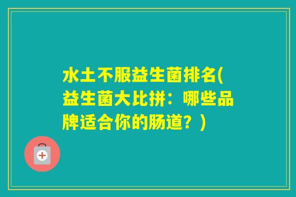 水土不服益生菌排名(益生菌大比拼：哪些品牌适合你的肠道？)