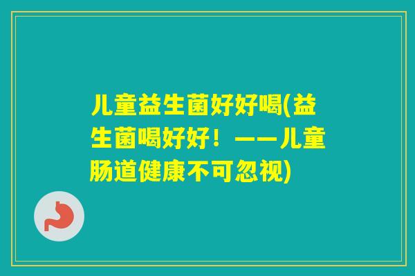 儿童益生菌好好喝(益生菌喝好好！——儿童肠道健康不可忽视)