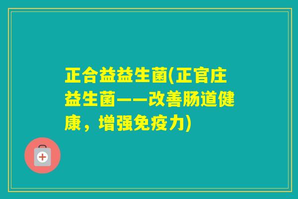 正合益益生菌(正官庄益生菌——改善肠道健康，增强力)