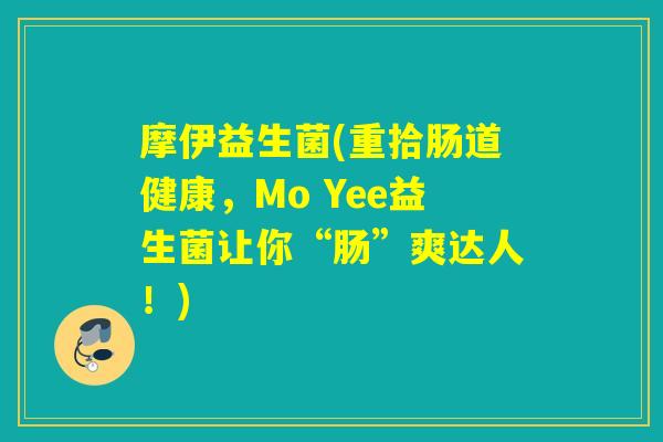 摩伊益生菌(重拾肠道健康,Mo Yee益生菌让你“肠”爽达人!) 摩伊益生菌(重拾肠道健康,Mo Yee益生菌让你“肠”爽达人!)