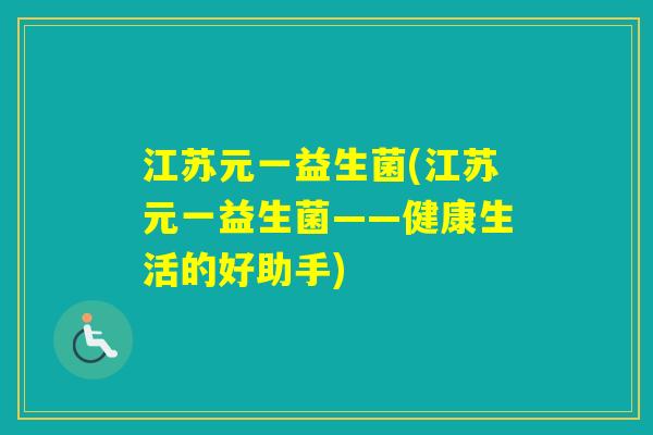 江苏元一益生菌(江苏元一益生菌——健康生活的好助手) 江苏元一益生菌(江苏元一益生菌——健康生活的好助手)