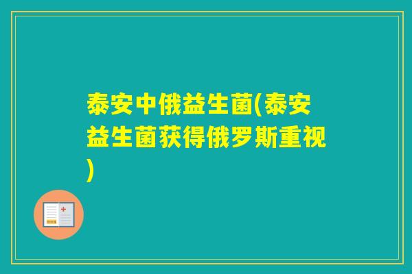 泰安中俄益生菌(泰安益生菌获得俄罗斯重视) 泰安中俄益生菌(泰安益生菌获得俄罗斯重视)