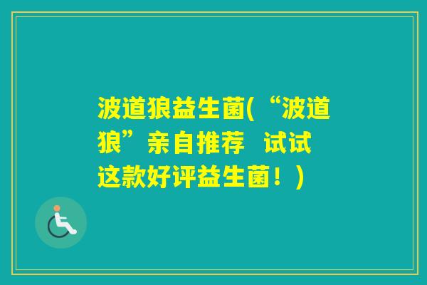 波道狼益生菌(“波道狼”亲自推荐  试试这款好评益生菌！)