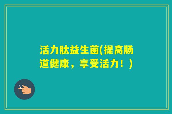 活力肽益生菌(提高肠道健康，享受活力！)