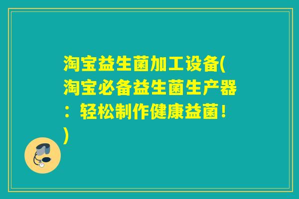 淘宝益生菌加工设备(淘宝必备益生菌生产器：轻松制作健康益菌！)