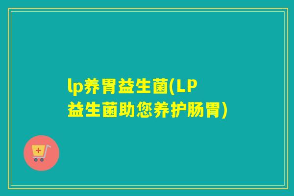 lp养胃益生菌(LP益生菌助您养护肠胃)