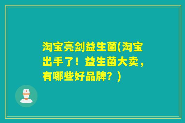 淘宝亮剑益生菌(淘宝出手了！益生菌大卖，有哪些好品牌？)