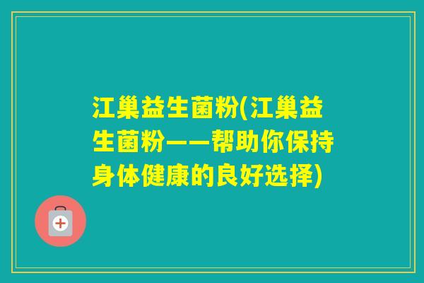 江巢益生菌粉(江巢益生菌粉——帮助你保持身体健康的良好选择)