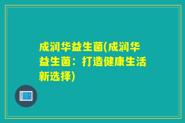 成润华益生菌(成润华益生菌：打造健康生活新选择)