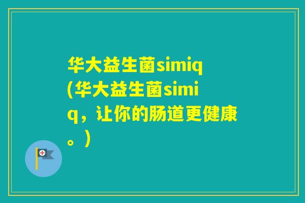 华大益生菌simiq(华大益生菌simiq，让你的肠道更健康。)