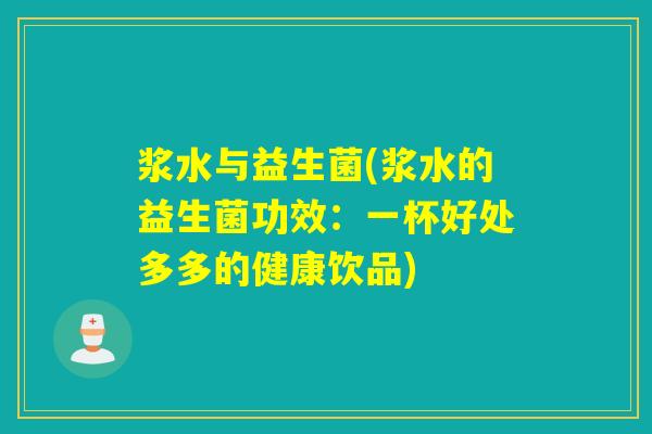 浆水与益生菌(浆水的益生菌功效：一杯好处多多的健康饮品)