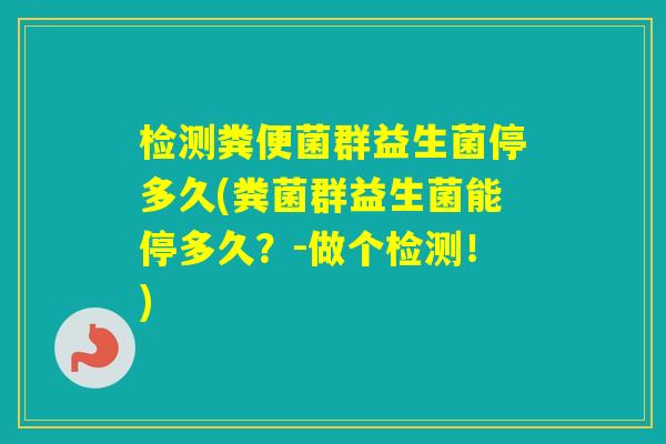 检测粪便菌群益生菌停多久(粪菌群益生菌能停多久？-做个检测！)