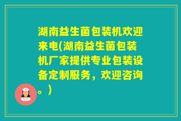湖南益生菌包装机欢迎来电(湖南益生菌包装机厂家提供专业包装设备定制服务,欢迎咨询。) 湖南益生菌包装机欢迎来电(湖南益生菌包装机厂家提供专业包装设备定制服务,欢迎咨询。)