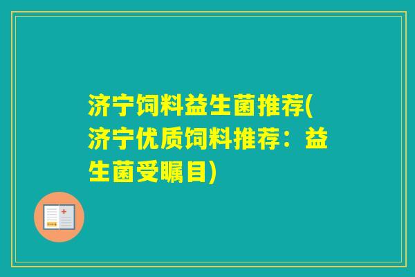 济宁饲料益生菌推荐(济宁优质饲料推荐:益生菌受瞩目) 济宁饲料益生菌推荐(济宁优质饲料推荐:益生菌受瞩目)