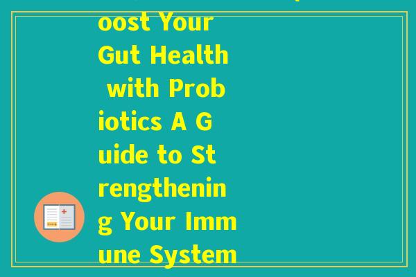 帮你壮益生菌英文(Boost Your Gut Health with Probiotics A Guide to Strengthening Your Immune System) 帮你壮益生菌英文(Boost Your Gut Health with Probiotics A Guide to Strengthening Your Immune System)