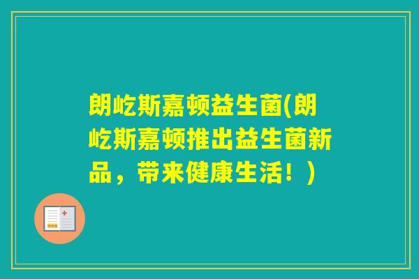 朗屹斯嘉顿益生菌(朗屹斯嘉顿推出益生菌新品,带来健康生活!) 朗屹斯嘉顿益生菌(朗屹斯嘉顿推出益生菌新品,带来健康生活!)