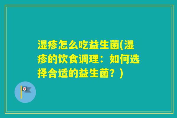 怎么吃益生菌(的饮食调理：如何选择合适的益生菌？)