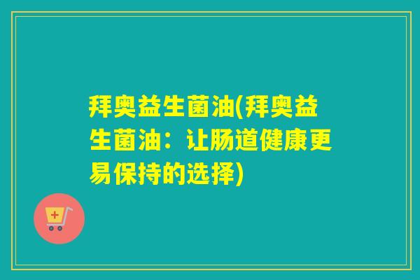 拜奥益生菌油(拜奥益生菌油:让肠道健康更易保持的选择) 拜奥益生菌油(拜奥益生菌油:让肠道健康更易保持的选择)
