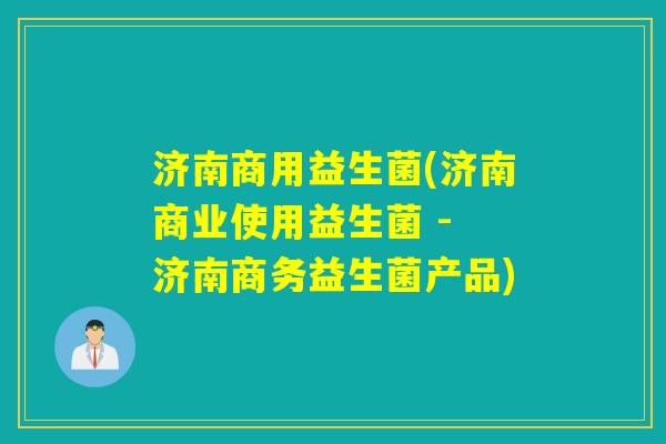 济南商用益生菌(济南商业使用益生菌 - 济南商务益生菌产品)