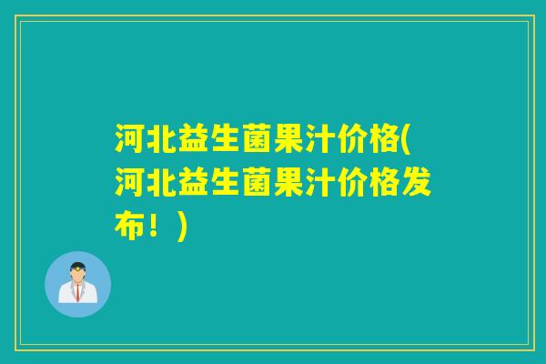 河北益生菌果汁价格(河北益生菌果汁价格发布!) 河北益生菌果汁价格(河北益生菌果汁价格发布!)
