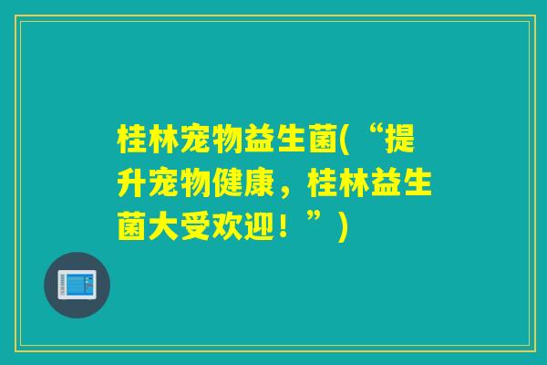 桂林宠物益生菌(“提升宠物健康，桂林益生菌大受欢迎！”)
