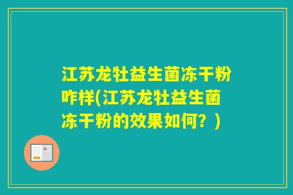 江苏龙牡益生菌冻干粉咋样(江苏龙牡益生菌冻干粉的效果如何?) 江苏龙牡益生菌冻干粉咋样(江苏龙牡益生菌冻干粉的效果如何?)