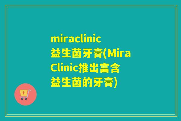 miraclinic益生菌牙膏(MiraClinic推出富含益生菌的牙膏) miraclinic益生菌牙膏(MiraClinic推出富含益生菌的牙膏)