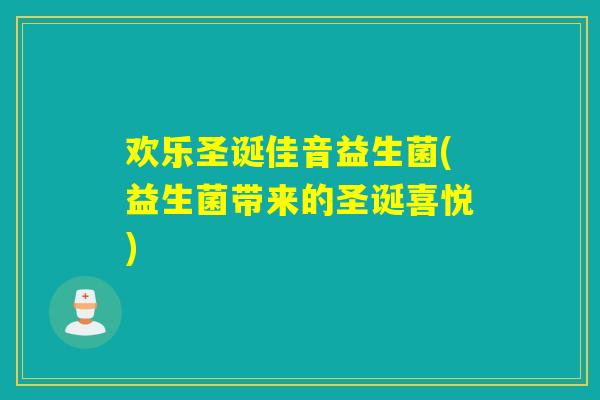 欢乐圣诞佳音益生菌(益生菌带来的圣诞喜悦) 欢乐圣诞佳音益生菌(益生菌带来的圣诞喜悦)