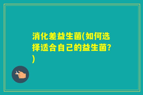消化差益生菌(如何选择适合自己的益生菌？)