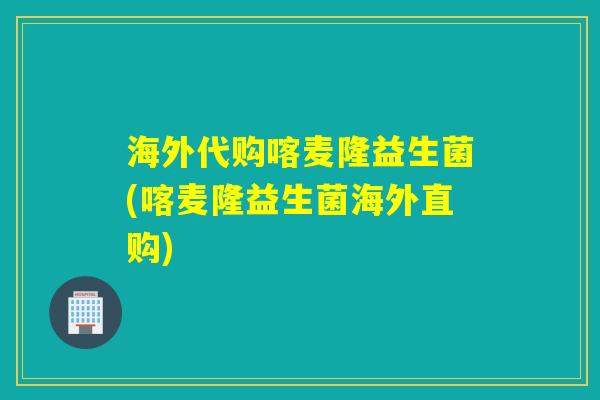 海外代购喀麦隆益生菌(喀麦隆益生菌海外直购) 海外代购喀麦隆益生菌(喀麦隆益生菌海外直购)