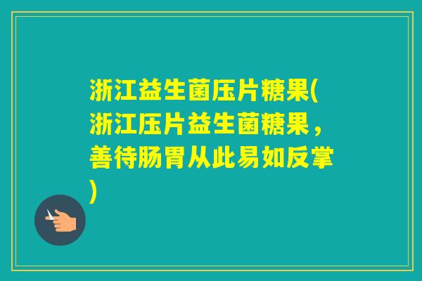 浙江益生菌压片糖果(浙江压片益生菌糖果,善待肠胃从此易如反掌) 浙江益生菌压片糖果(浙江压片益生菌糖果,善待肠胃从此易如反掌)