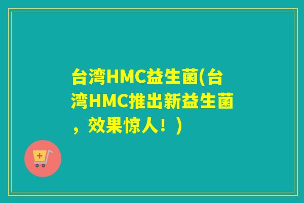 台湾HMC益生菌(台湾HMC推出新益生菌，效果惊人！)