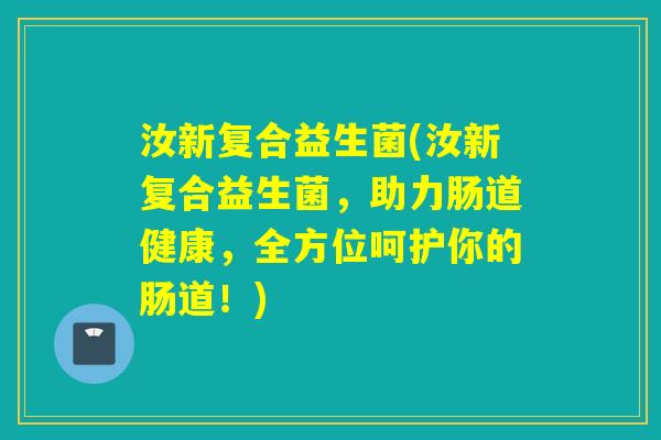 汝新复合益生菌(汝新复合益生菌，助力肠道健康，全方位呵护你的肠道！)