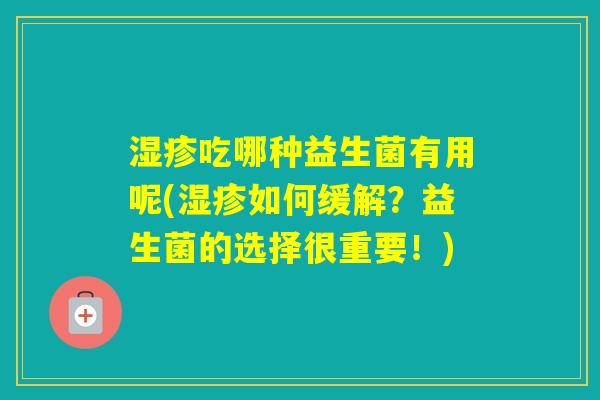 吃哪种益生菌有用呢(如何缓解?益生菌的选择很重要!) 吃哪种益生菌有用呢(如何缓解?益生菌的选择很重要!)