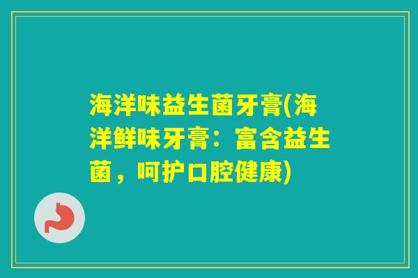 海洋味益生菌牙膏(海洋鲜味牙膏:富含益生菌,呵护口腔健康) 海洋味益生菌牙膏(海洋鲜味牙膏:富含益生菌,呵护口腔健康)