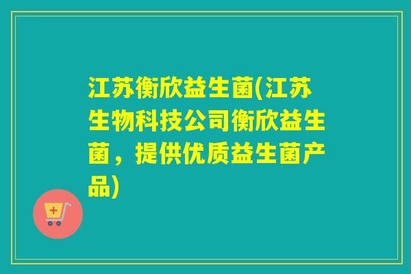 江苏衡欣益生菌(江苏生物科技公司衡欣益生菌，提供优质益生菌产品)