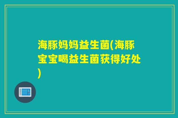 海豚妈妈益生菌(海豚宝宝喝益生菌获得好处)