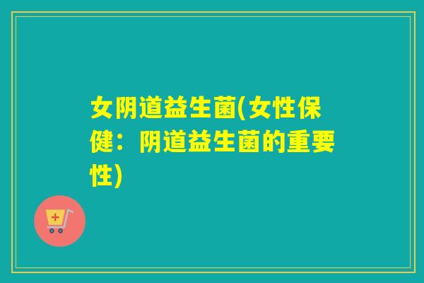 女益生菌(女性保健：益生菌的重要性)