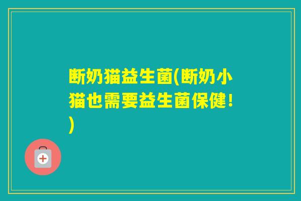 断奶猫益生菌(断奶小猫也需要益生菌保健!) 断奶猫益生菌(断奶小猫也需要益生菌保健!)