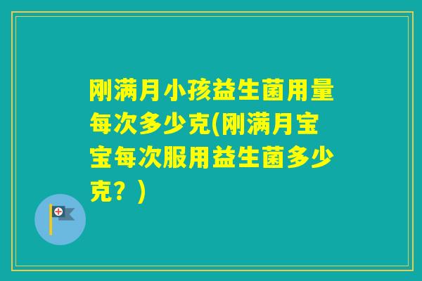 刚满月小孩益生菌用量每次多少克(刚满月宝宝每次服用益生菌多少克？)