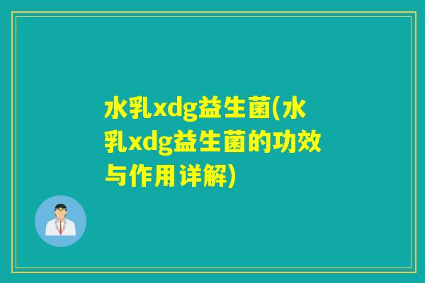 水乳xdg益生菌(水乳xdg益生菌的功效与作用详解) 水乳xdg益生菌(水乳xdg益生菌的功效与作用详解)